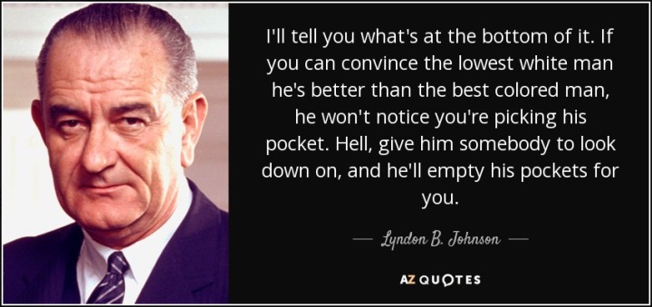 quote-i-ll-tell-you-what-s-at-the-bottom-of-it-if-you-can-convince-the-lowest-white-man-he-lyndon-b-johnson-107-70-60